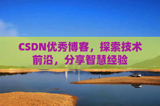 CSDN优秀博客,探索技术前沿,分享智慧经验