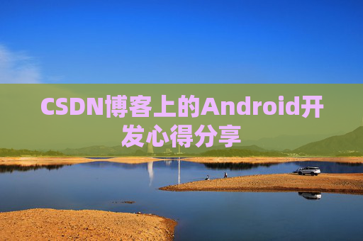 CSDN博客上的Android开发心得分享